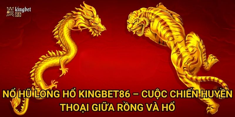 Nổ hũ Long Hổ Kingbet86 có đáng để đầu tư thời gian? 2 Nổ hũ Long Hổ Kingbet86 – Cuộc chiến huyền thoại giữa rồng và hổ