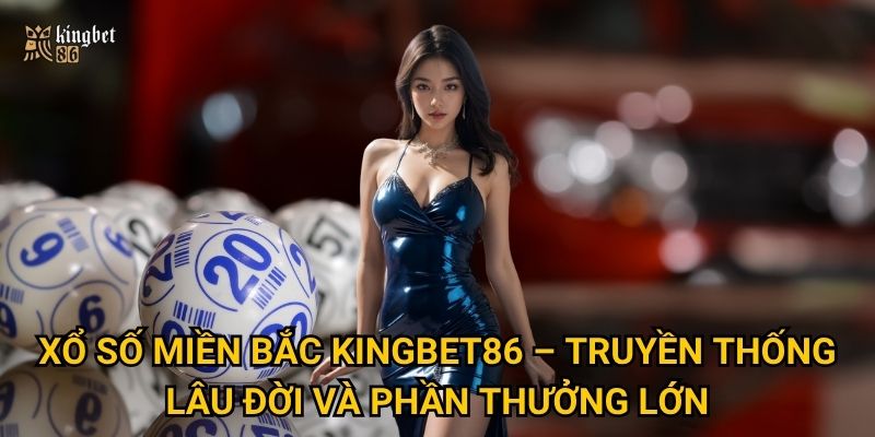 Xổ số miền Bắc Kingbet86 có thực sự dễ trúng và đáng chơi? 2 Xổ số miền Bắc Kingbet86 – Truyền thống lâu đời và phần thưởng lớn