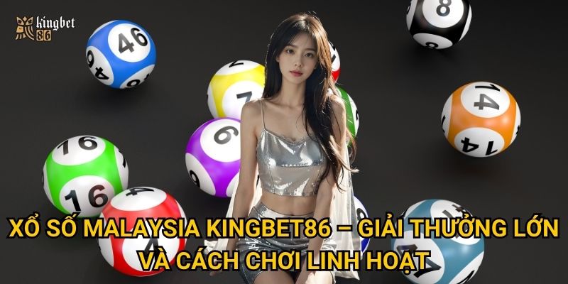 Xổ số Malaysia Kingbet86 – Có gì khác biệt khiến người chơi yêu thích? 2 Xổ số Malaysia Kingbet86 – Giải thưởng lớn và cách chơi linh hoạt