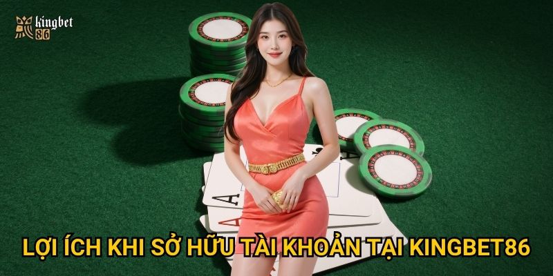 Lợi ích khi sở hữu tài khoản tại Kingbet86