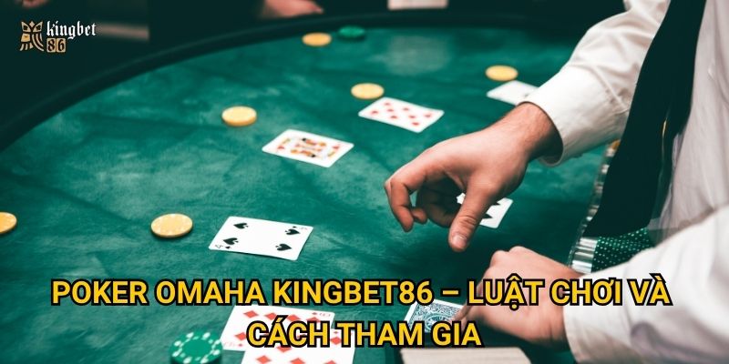 Poker Omaha Kingbet86 – Sân chơi cho cao thủ bài poker 2 Poker Omaha Kingbet86 – Luật chơi và cách tham gia